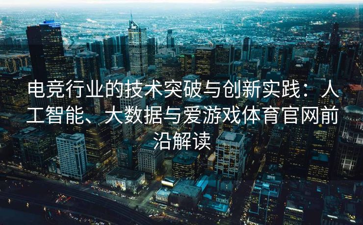 电竞行业的技术突破与创新实践：人工智能、大数据与爱游戏体育官网前沿解读