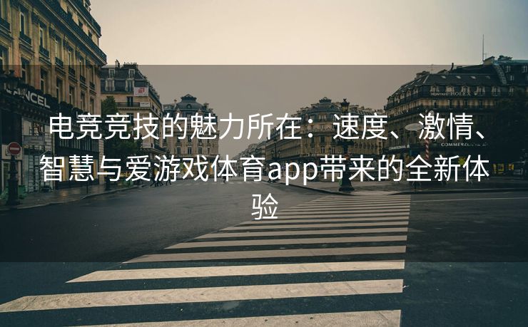 电竞竞技的魅力所在：速度、激情、智慧与爱游戏体育app带来的全新体验