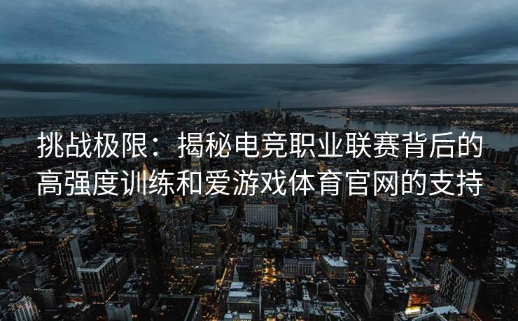 挑战极限：揭秘电竞职业联赛背后的高强度训练和爱游戏体育官网的支持