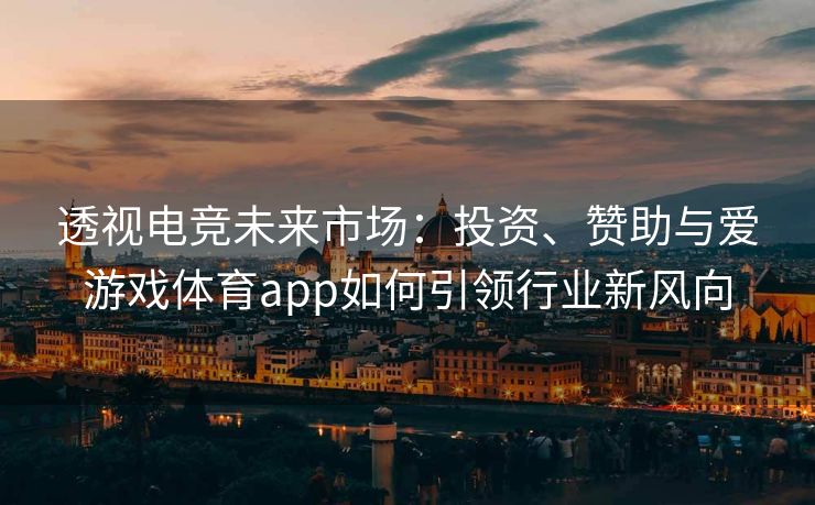 透视电竞未来市场：投资、赞助与爱游戏体育app如何引领行业新风向