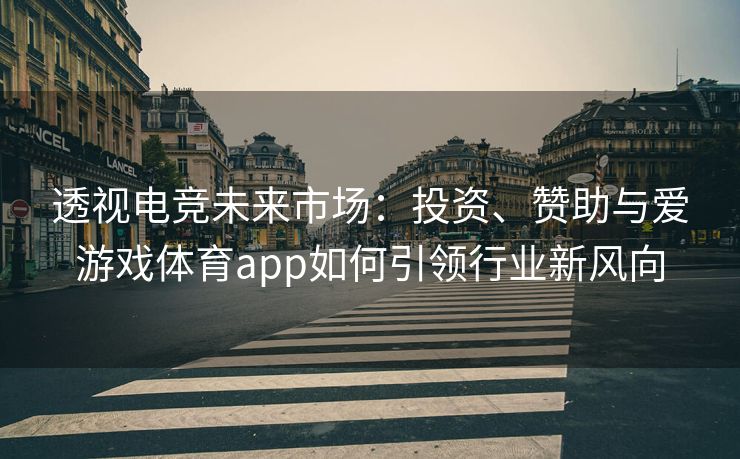 透视电竞未来市场：投资、赞助与爱游戏体育app如何引领行业新风向
