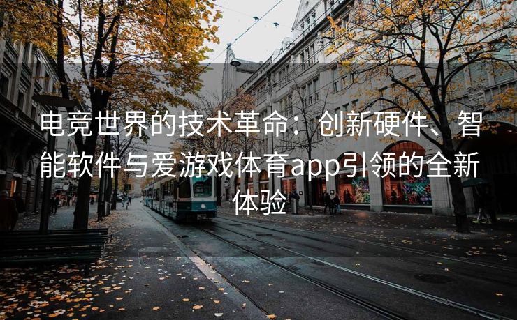 电竞世界的技术革命：创新硬件、智能软件与爱游戏体育app引领的全新体验