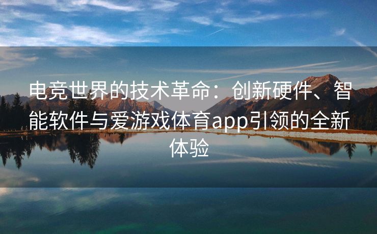 电竞世界的技术革命：创新硬件、智能软件与爱游戏体育app引领的全新体验