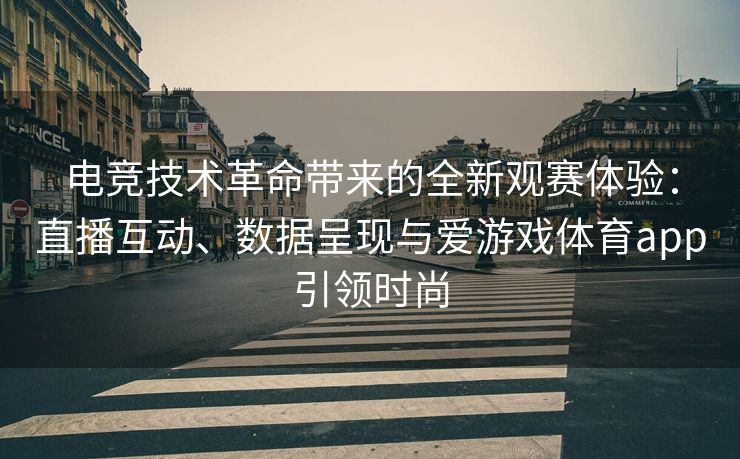 电竞技术革命带来的全新观赛体验：直播互动、数据呈现与爱游戏体育app引领时尚