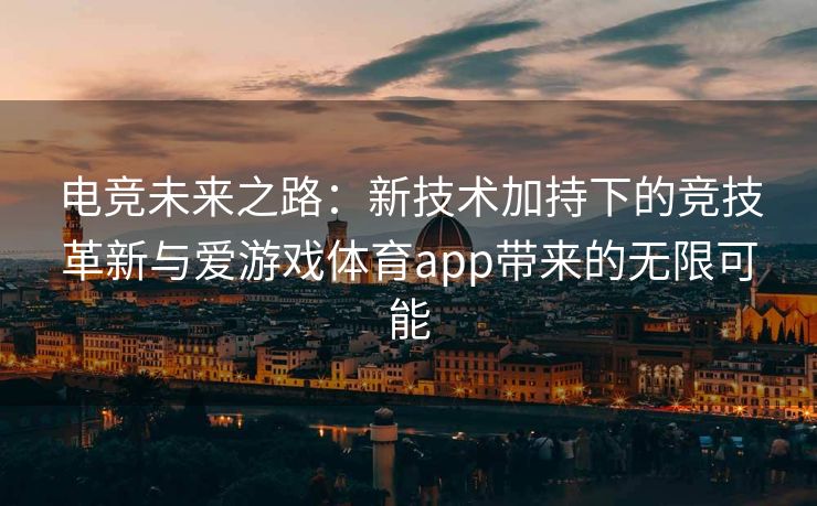 电竞未来之路：新技术加持下的竞技革新与爱游戏体育app带来的无限可能